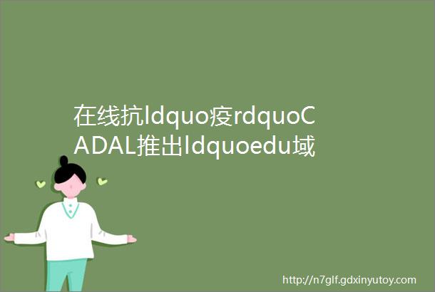 在线抗ldquo疫rdquoCADAL推出ldquoedu域名邮箱注册即可校外访问资源rdquo的服务